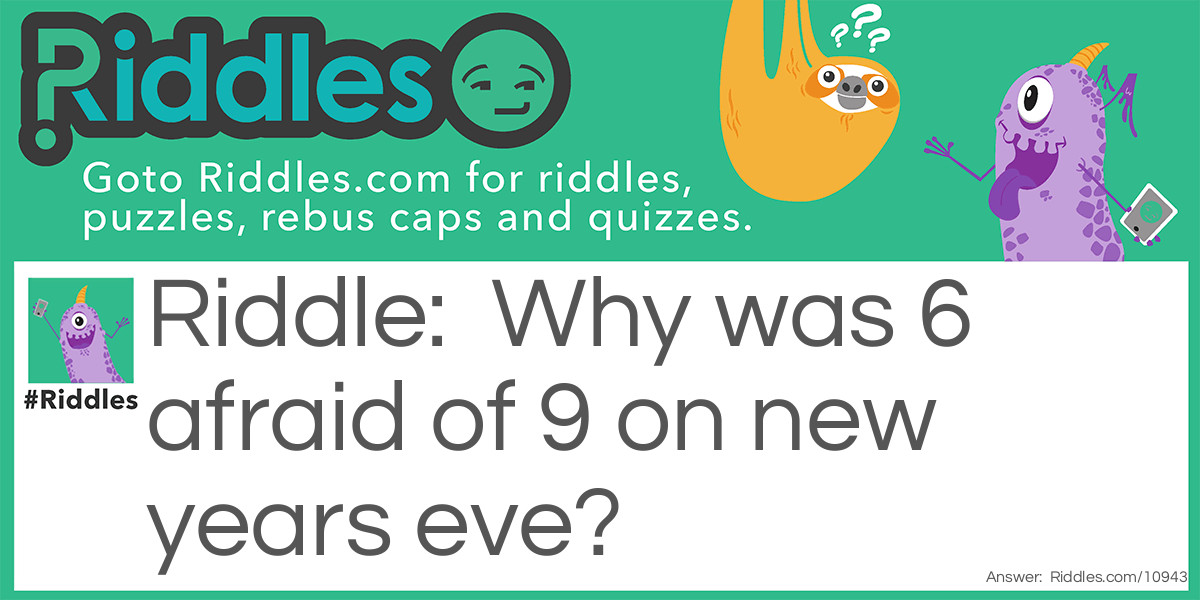 Riddle: Why was 6 afraid of 9 on new years eve? Answer: Because 9 ate (eight) 7 6.