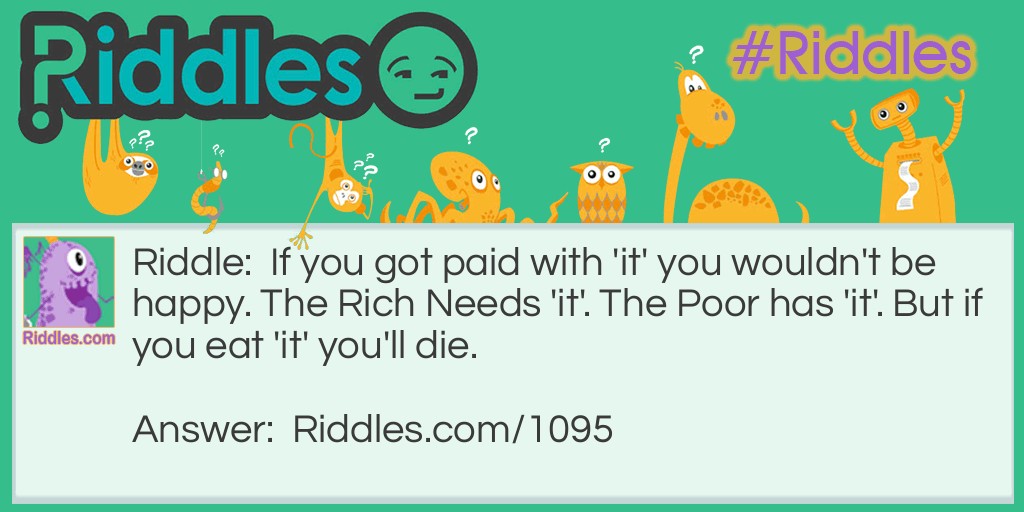 If you got paid with 'it' you wouldn't be happy. The Rich Needs 'it'. The Poor has 'it'. But if you eat 'it' you'll die. What is it?