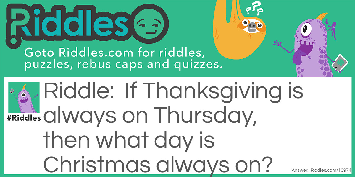 If <a href="/quiz/thanksgiving-riddles">Thanksgiving</a> is always on Thursday, then <a href="/6185">what day is</a> <a href="/quiz/christmas-riddles">Christmas</a> always on?