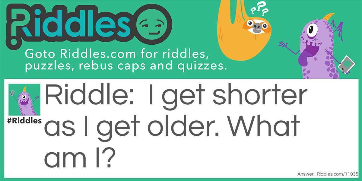 I get shorter as I get older. What am I?