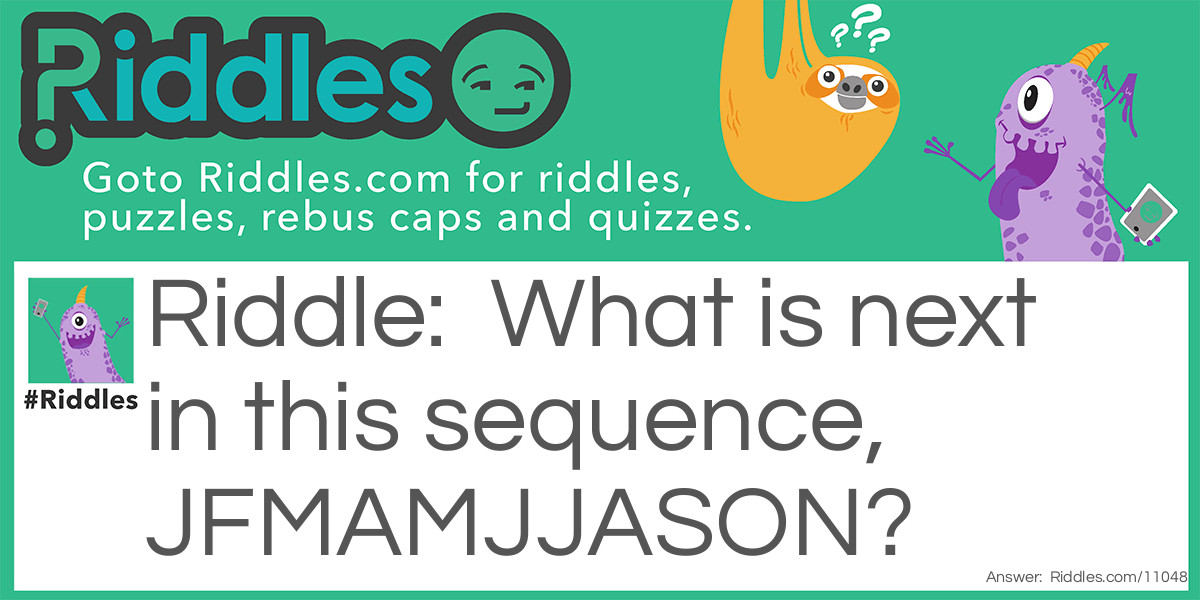 What is next in this sequence, JFMAMJJASON?