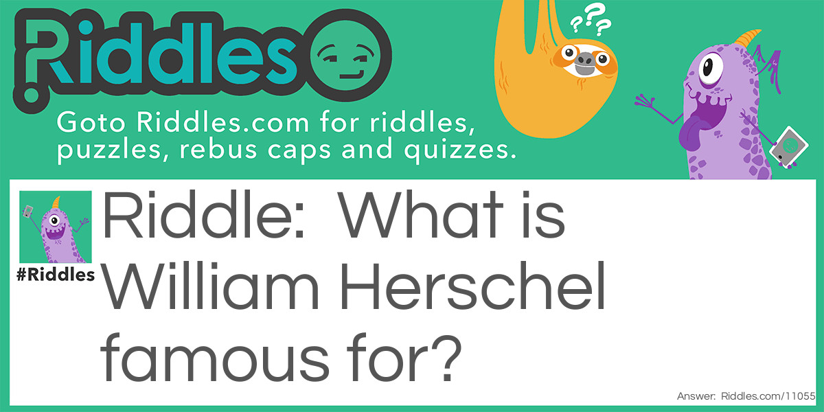Riddle: What is William Herschel famous for? Answer: He saw Uranus.