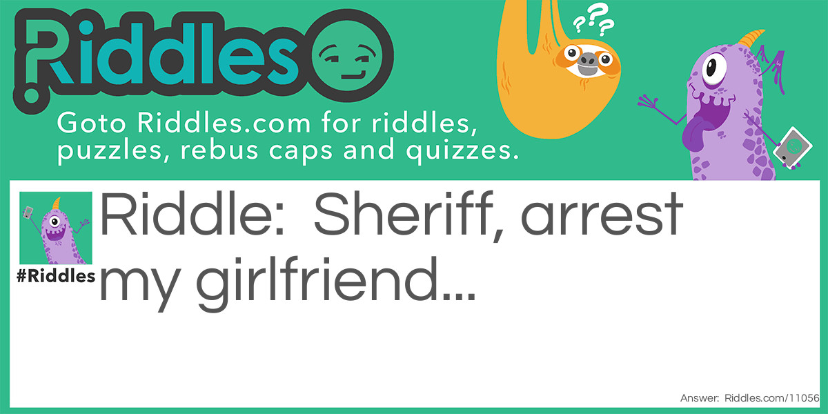 Sheriff, arrest my girlfriend... Riddle Meme.