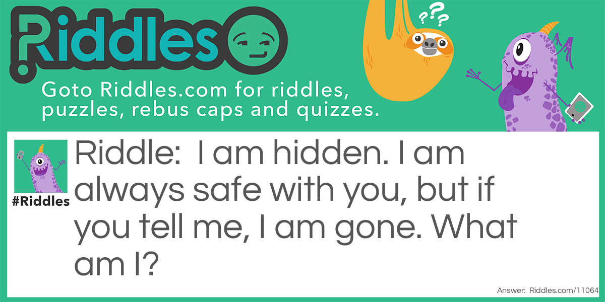 Riddle: I am hidden. I am always safe with you, but if you tell me, I am gone. What am I? Answer: A secret.