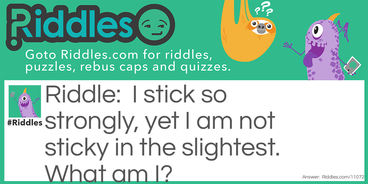 Riddle: I stick so strongly, yet I am not sticky in the slightest. What am I? Answer: A magnet.