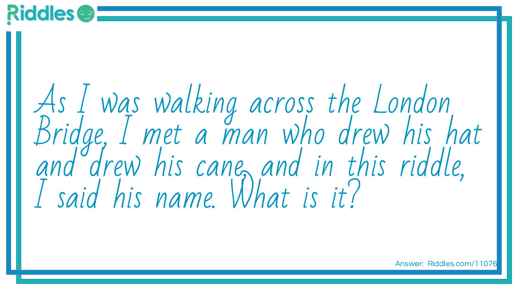 As I was walking across the London Bridge, I met a man who drew his hat and drew his cane, and in this riddle, I said his name. What is it?