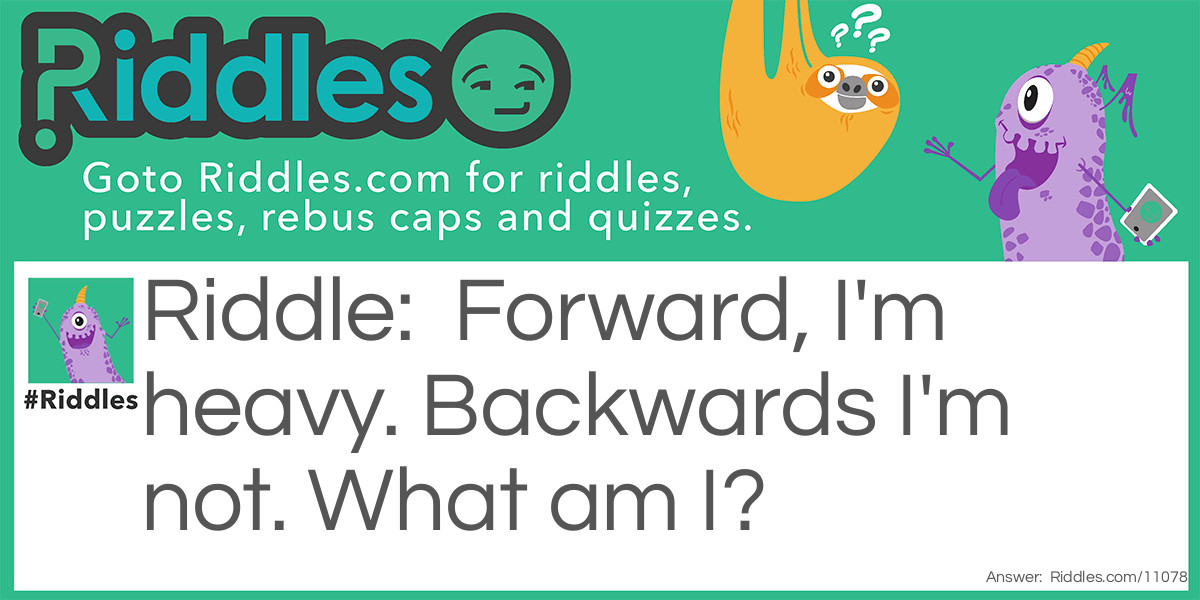 Forward, I'm heavy. Backwards I'm not. What am I?