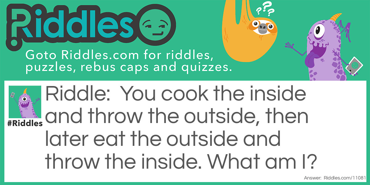 You cook the inside and throw the outside, then later eat the outside and throw the inside. What am I?