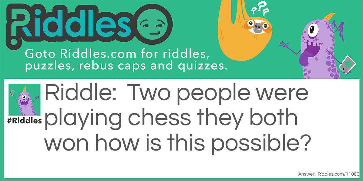 Riddle: Two people were playing chess they both won how is this possible? Answer: They were both playing different games!