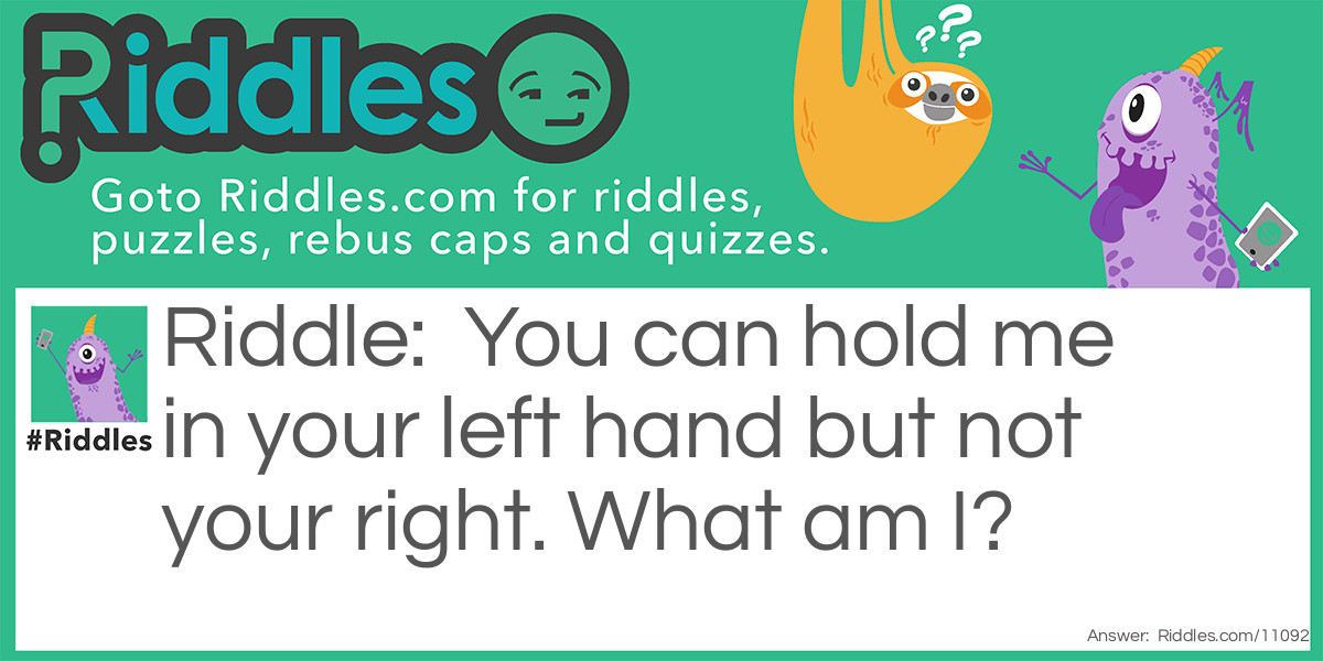 You can hold me in your left hand but not your right. What am I?