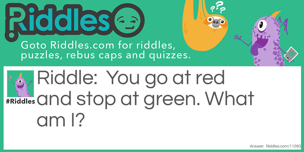 You go at red and stop at green. What am I?