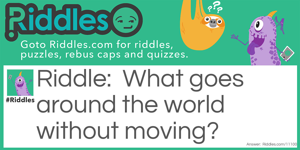 What goes around the world without moving?