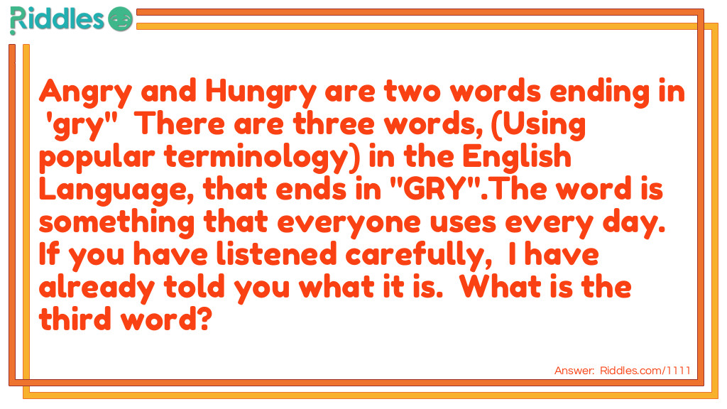 Angry and Hungry are two words ending in 'gry" There are three words, (Using popular terminology) in the English Language, that end in "GRY".  . What is the third word?  The word is something that everyone uses every day.  If you have listened carefully,  I have already told you what it is. Riddle Meme.