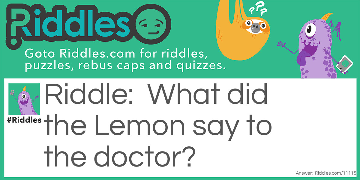 Riddle: What did the Lemon say to the doctor? Answer: I need lemon-aide.