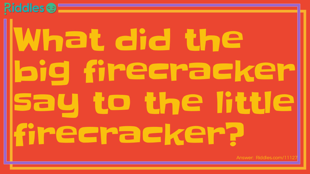 What did the big firecracker say to the little firecracker?