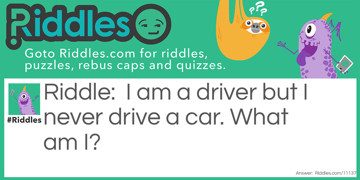 I am a driver but I never drive a car. What am I?