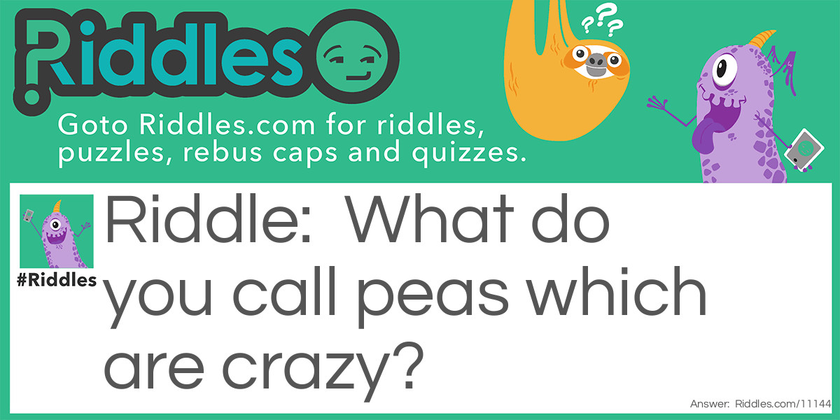 Riddle: What do you call peas which are crazy? Answer: Peanuts.