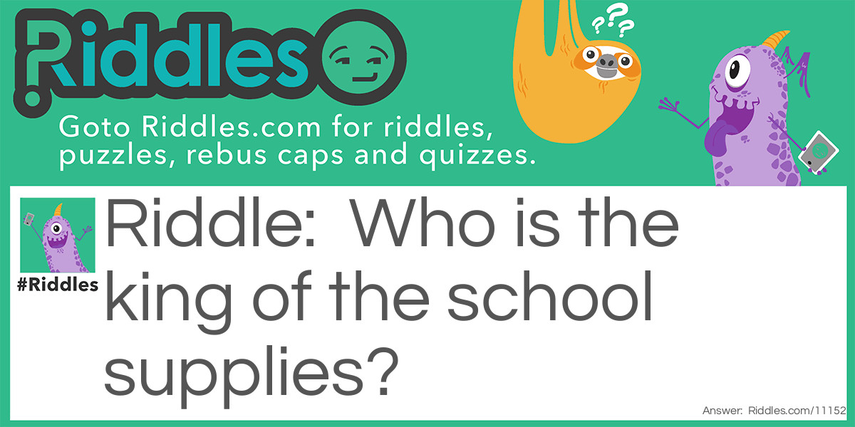 Riddle: Who is the king of the school supplies? Answer: The ruler.