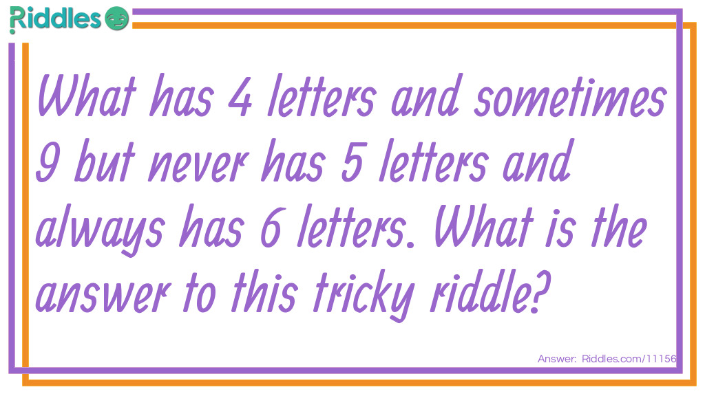 What has 4 letters and sometimes 9 but never has 5 letters and always has 6 letters. What is the answer to this <a href="/difficult-riddles">tricky</a> riddle?
