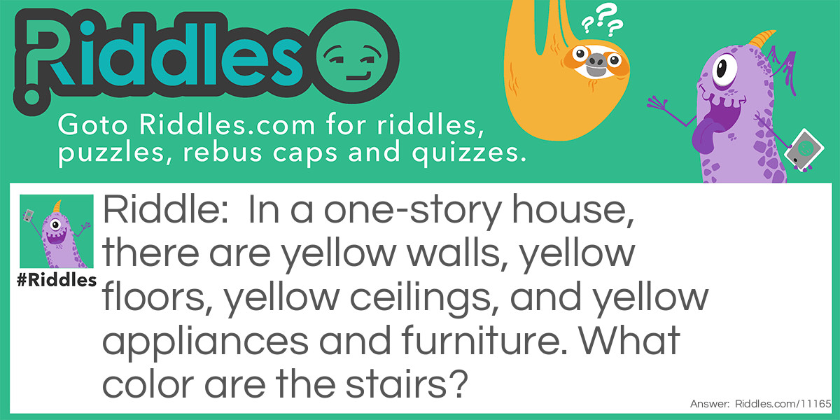In a one-story house, there are yellow walls, yellow floors, yellow ceilings, and yellow appliances and furniture. What color are the stairs?