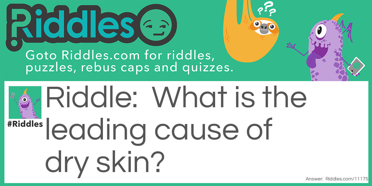 Riddle: What is the leading cause of dry skin? Answer: Towels.