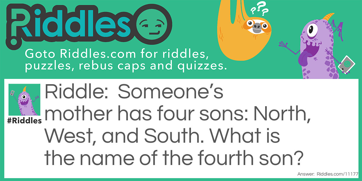Someone’s mother has four sons: North, West, and South. What is the name of the fourth son?