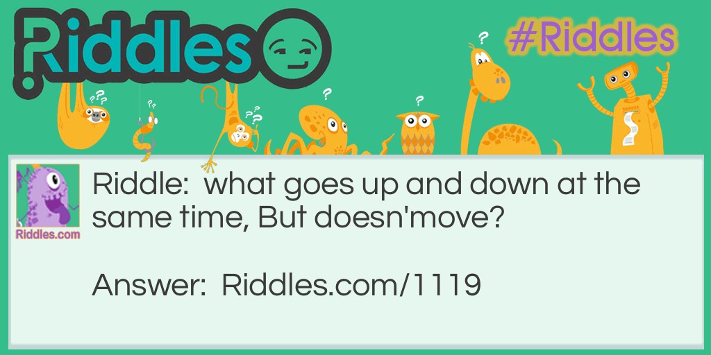 Riddle: what goes up and down at the same time, But doesn'move? Answer: the stairs