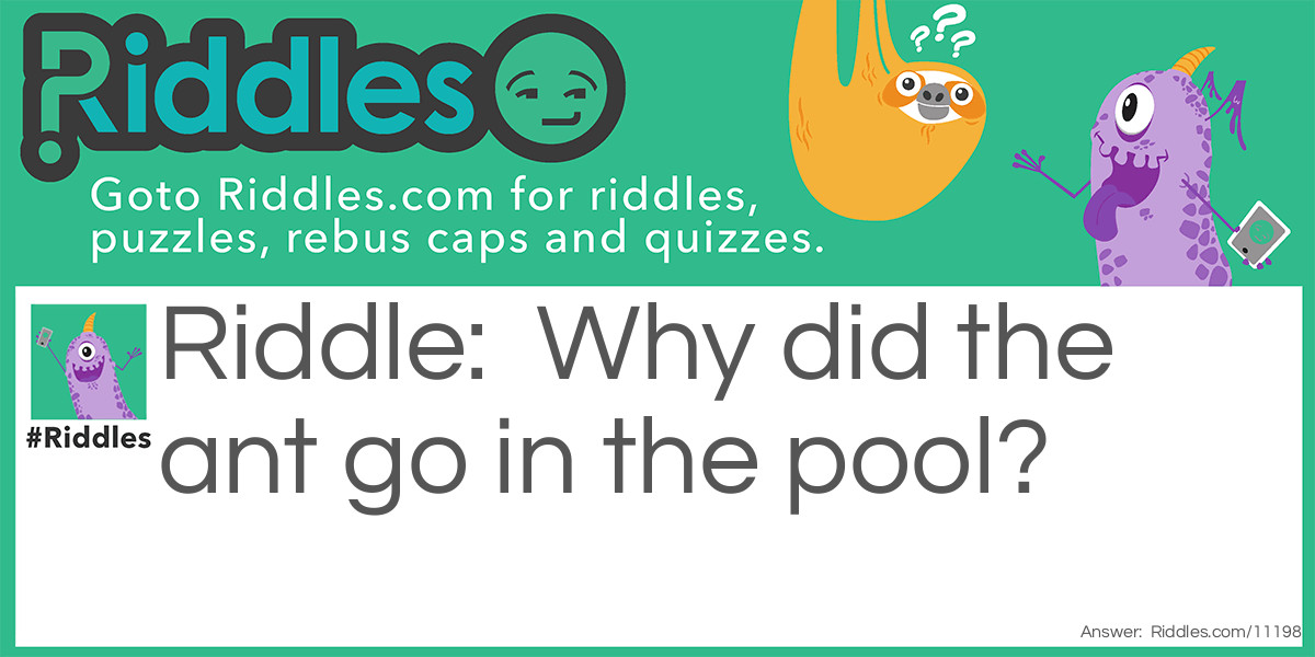 Why did the ant go in the pool?