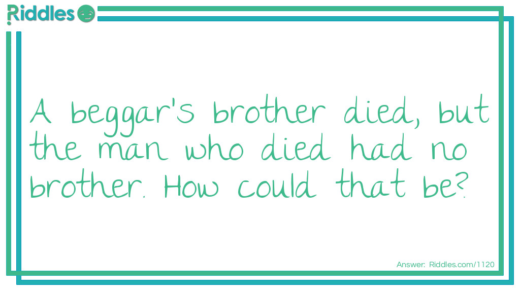 Click to see riddle A beggar's brother died, but the man who died had no brother... answer.