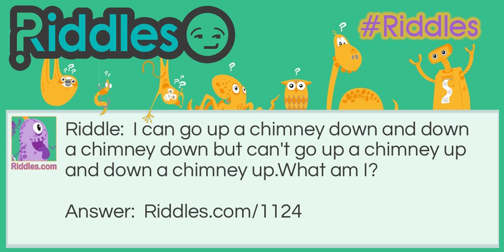 I can go up a chimney down and down a chimney down but can't go up a chimney up and down a chimney up.
What am I?