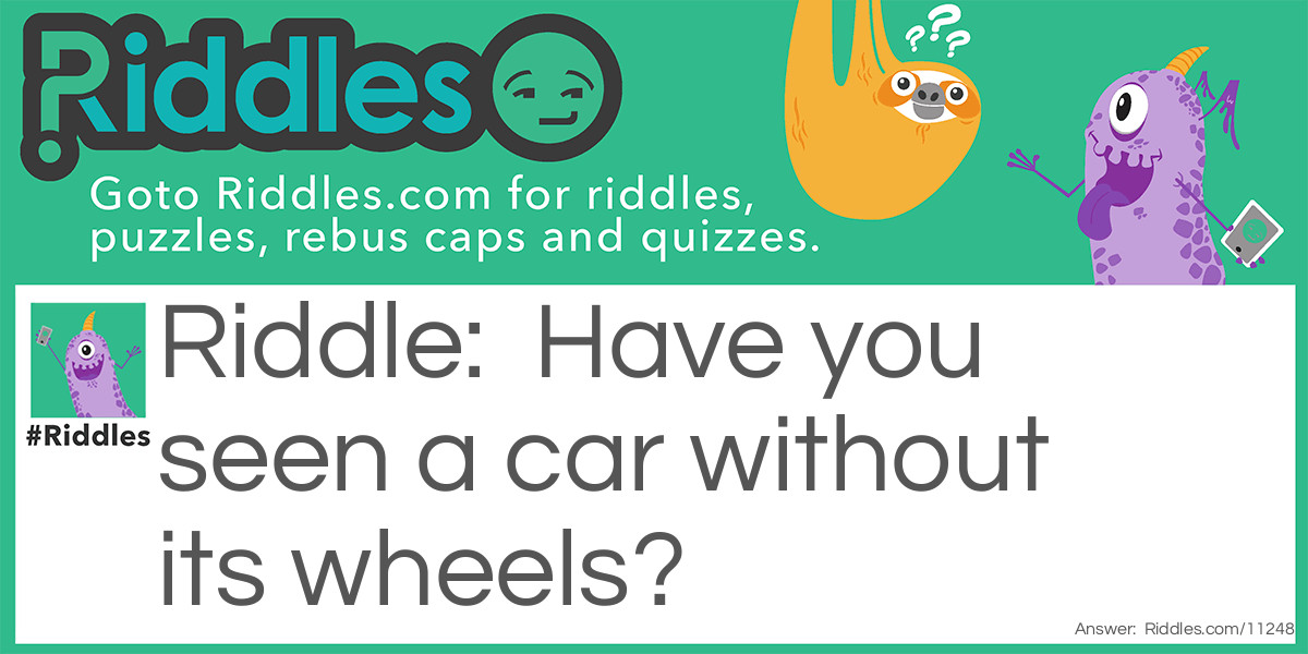 Have you seen a car without its wheels?