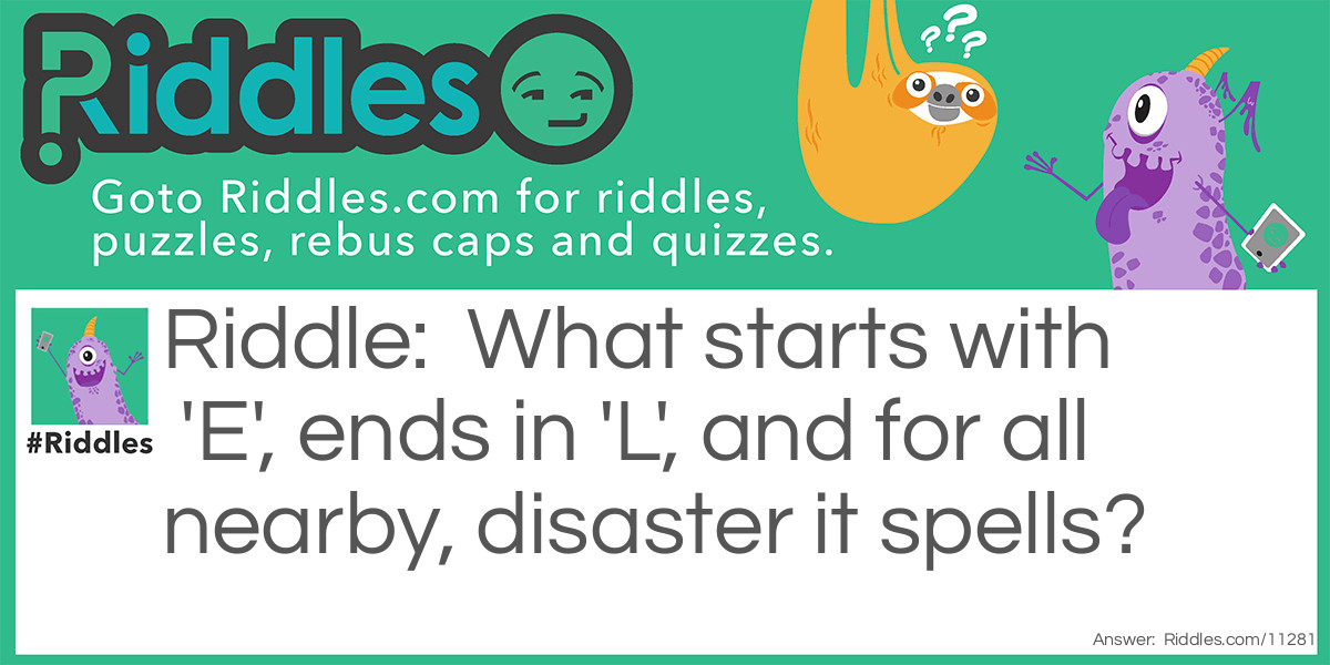 Riddle: What starts with 'E', ends in 'L', and for all nearby, disaster it spells? Answer: Evil.