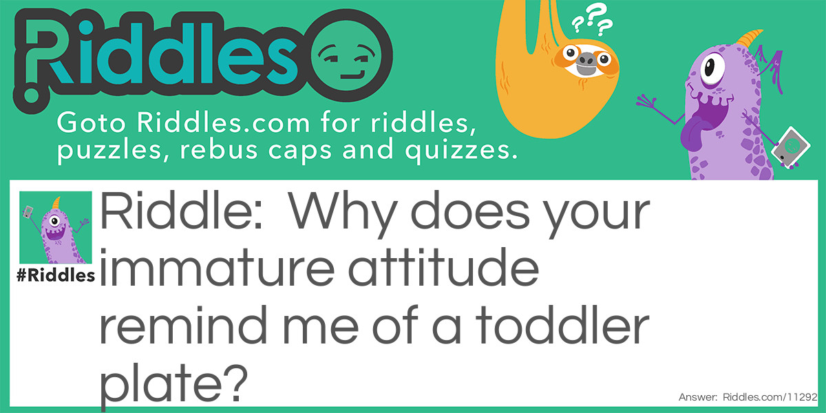 Why does your immature attitude remind me of a toddler plate? Riddle Meme.