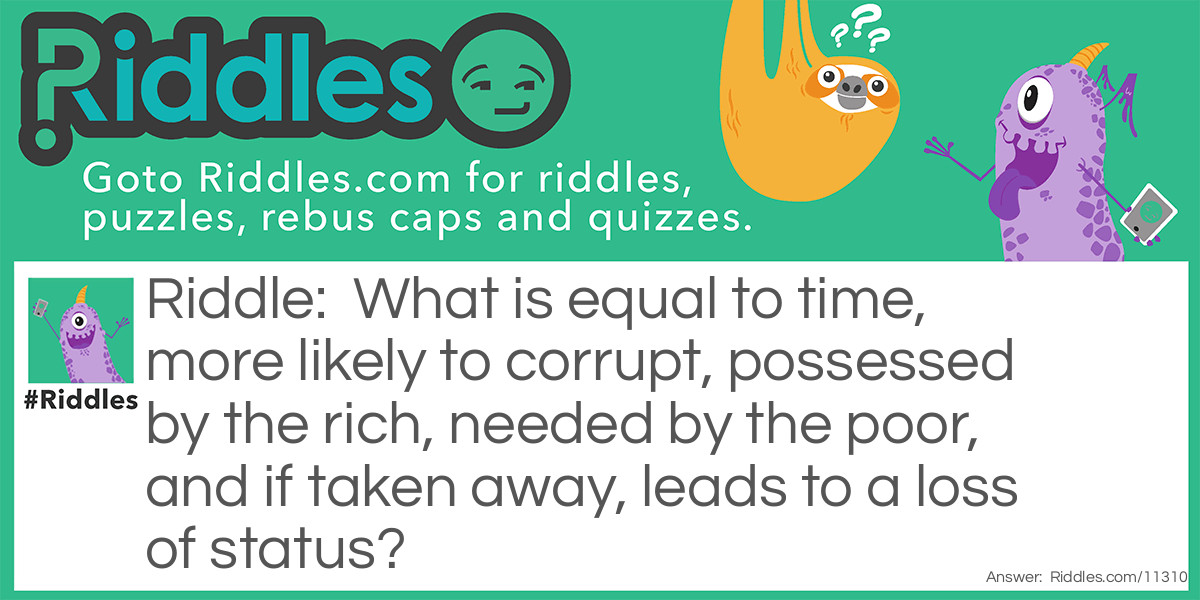 What is equal to time, more likely to corrupt, possessed by the rich, needed by the poor, and if taken away, leads to a loss of status?