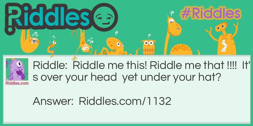 <a href="https://www.riddles.com/2850">Riddle me this</a>.  Riddle me that.   It's over your head,   yet under your hat. What is it?