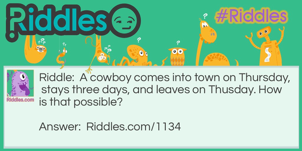 A cowboy comes into town on Thursday,  stays three days, and leaves on Thusday. How is that possible?