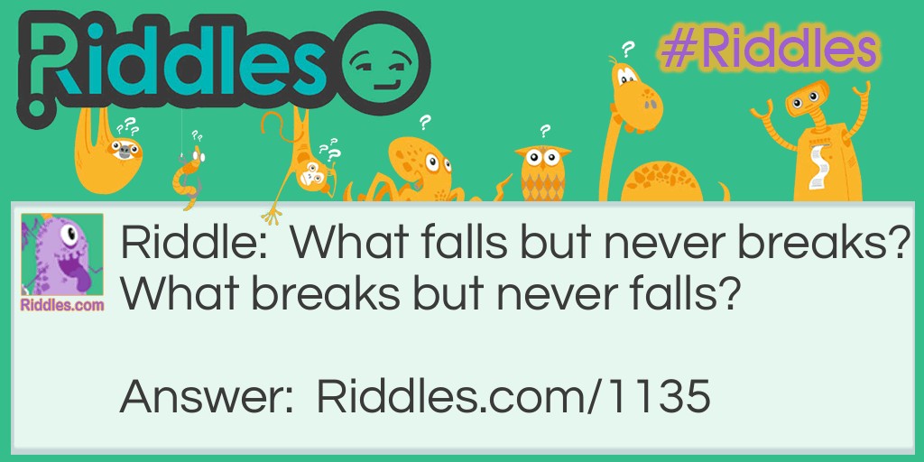 What falls but never breaks? What breaks but never falls?