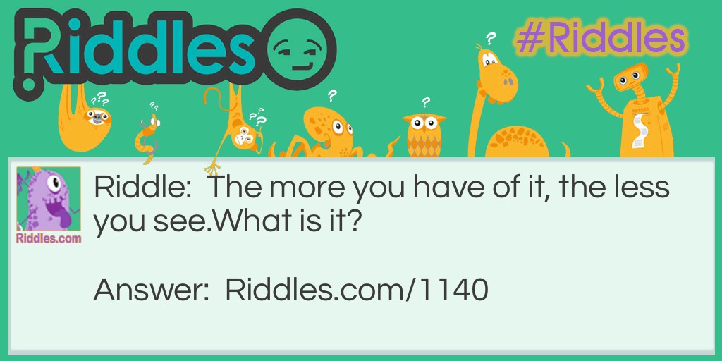Riddle: The more you have of it, the less you see.
What is it? Answer: Darkness