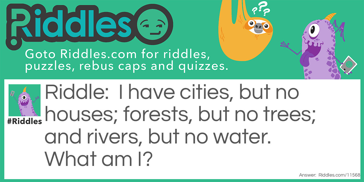 I have cities, but no houses; forests, but no trees; and rivers, but no water. What am I?