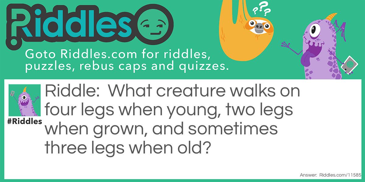 What creature walks on four legs when young, two legs when grown, and sometimes three legs when old?
