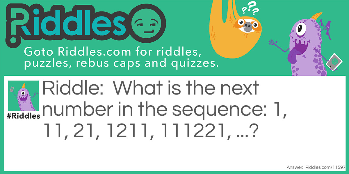 What is the next number in the sequence: 1, 11, 21, 1211, 111221, ...?