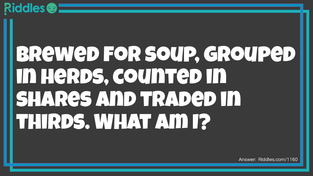 Brewed for soup, grouped in herds, counted in shares and traded in thirds. What am I?
