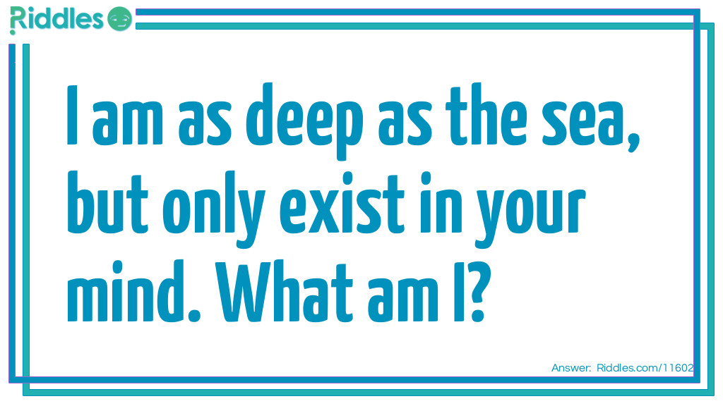I am as deep as the sea, but only exist in your mind. What am I?