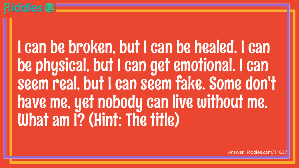 I can be broken, but I can be healed. I can be physical, but I can get emotional. I can seem real, but I can seem fake. Some don't have me, yet nobody can live without me. What am I? (Hint: The title)