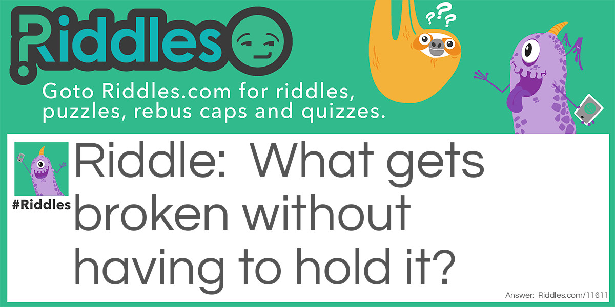 What gets broken without having to hold it?