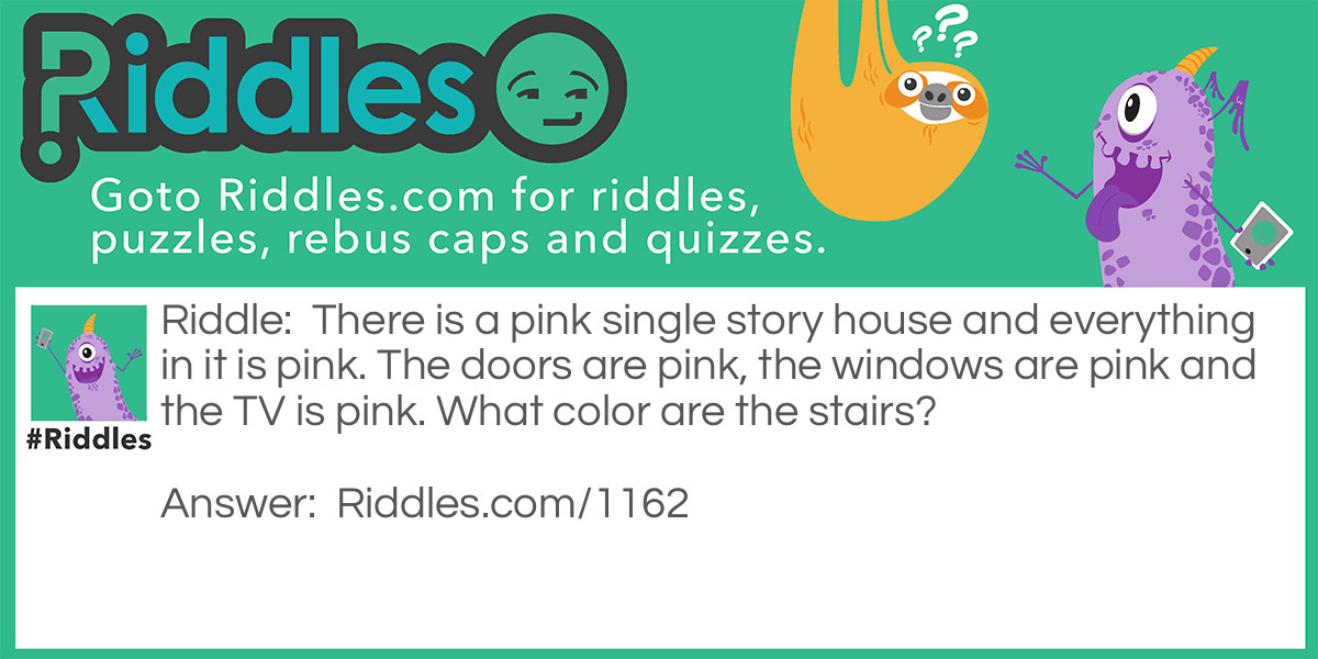 There is a pink single-story house and everything in it is pink. The doors are pink, the windows are pink and the TV is pink. What color are the stairs?