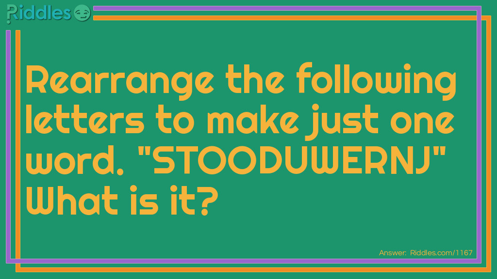 Riddle: Rearrange the following letters to make just one word. "STOODUWERNJ" What is it? Answer: Just one word.