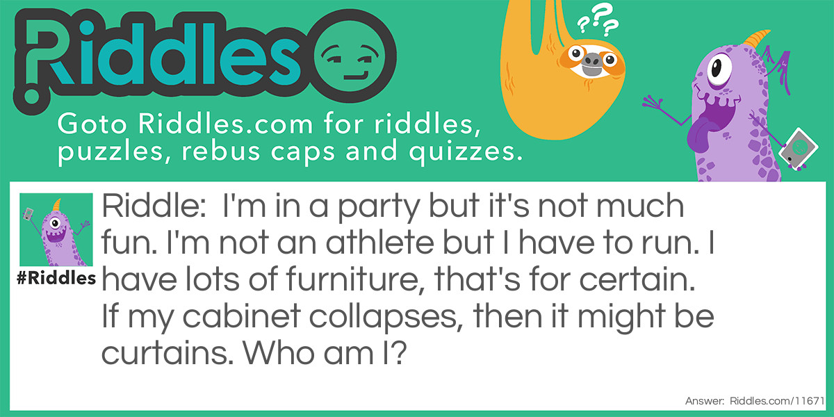 I'm in a party but it's not much fun. I'm not an athlete but I have to run. I have lots of furniture, that's for certain. If my cabinet collapses, then it might be curtains. Who am I?