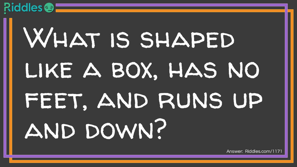 Click to see riddle What is shaped like a box, has no feet, and runs up and down... answer.