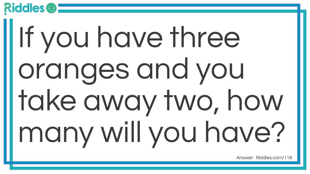 If you have three oranges and you take away two, how many will you have?